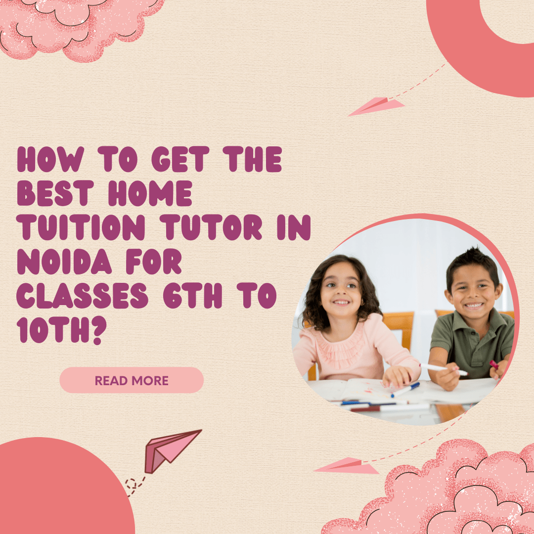 How to Get the Best Home Tuition Tutor in Noida for Classes 6th to 10th